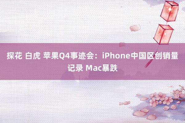 探花 白虎 苹果Q4事迹会：iPhone中国区创销量记录 Mac暴跌