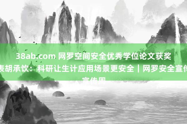 38ab.com 网罗空间安全优秀学位论文获奖代表胡承饮：科研让生计应用场景更安全｜网罗安全宣传周