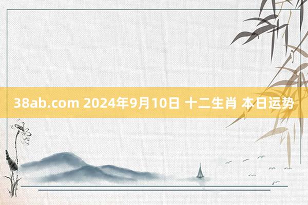 38ab.com 2024年9月10日 十二生肖 本日运势