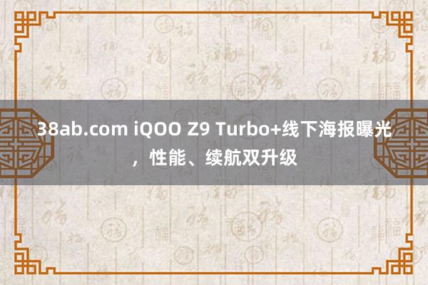 38ab.com iQOO Z9 Turbo+线下海报曝光，性能、续航双升级