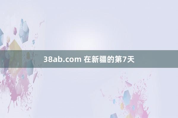 38ab.com 在新疆的第7天