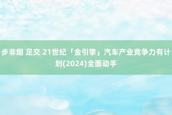 步非烟 足交 21世纪「金引擎」汽车产业竞争力有计划(2024)全面动手