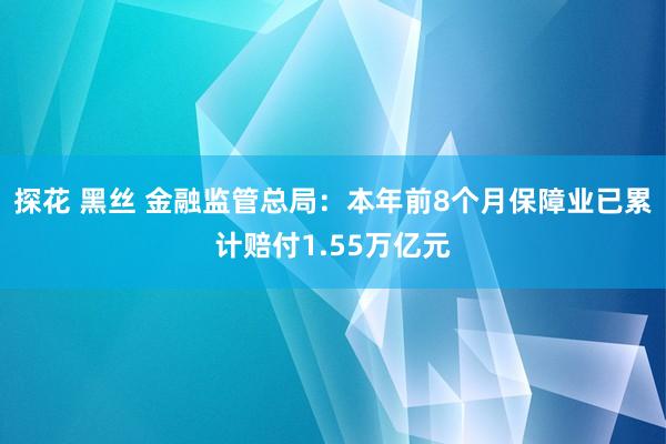 探花 黑丝 金融监管总局：本年前8个月保障业已累计赔付1.55万亿元