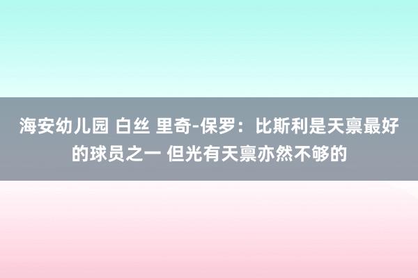 海安幼儿园 白丝 里奇-保罗：比斯利是天禀最好的球员之一 但光有天禀亦然不够的