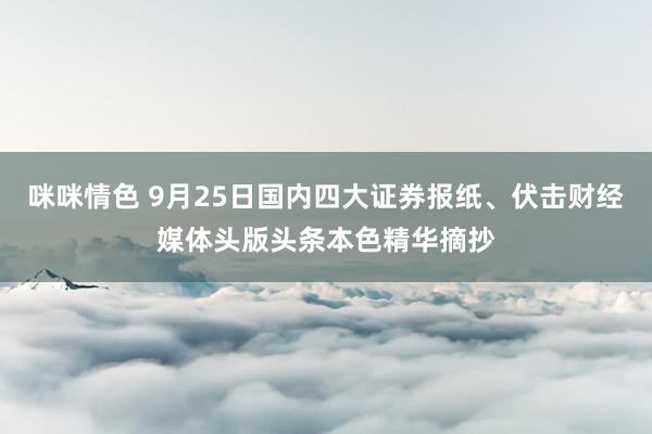 咪咪情色 9月25日国内四大证券报纸、伏击财经媒体头版头条本色精华摘抄