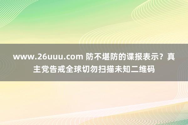 www.26uuu.com 防不堪防的谍报表示？真主党告戒全球切勿扫描未知二维码