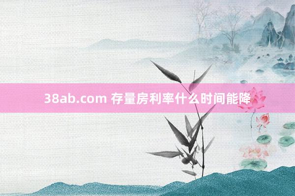 38ab.com 存量房利率什么时间能降