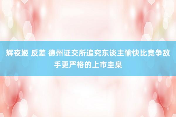 辉夜姬 反差 德州证交所追究东谈主愉快比竞争敌手更严格的上市圭臬