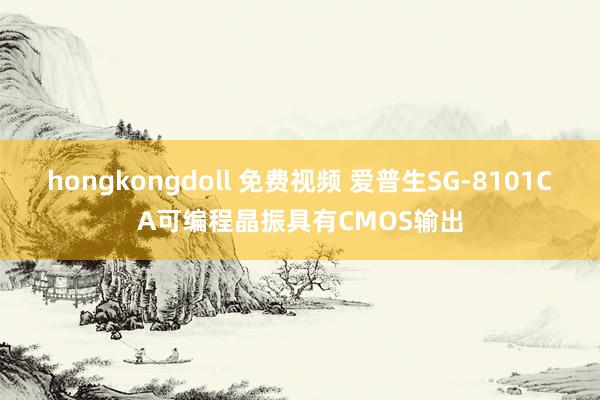 hongkongdoll 免费视频 爱普生SG-8101CA可编程晶振具有CMOS输出