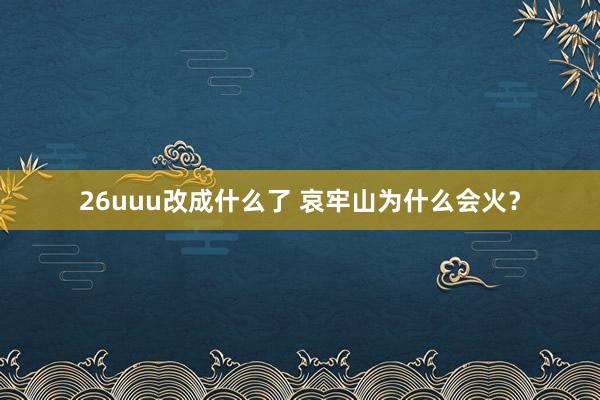 26uuu改成什么了 哀牢山为什么会火？