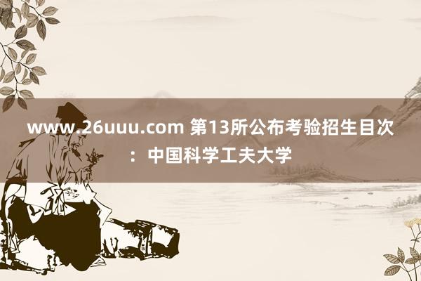 www.26uuu.com 第13所公布考验招生目次：中国科学工夫大学