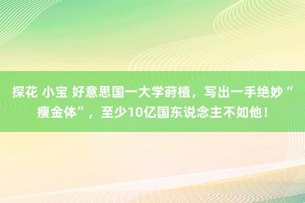 探花 小宝 好意思国一大学莳植，写出一手绝妙“瘦金体”，至少10亿国东说念主不如他！