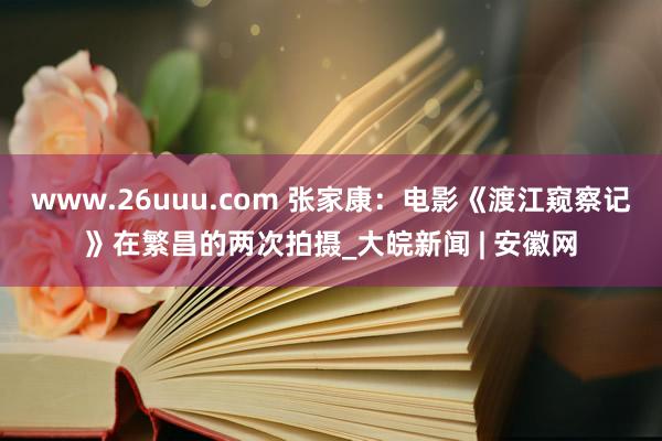 www.26uuu.com 张家康：电影《渡江窥察记》在繁昌的两次拍摄_大皖新闻 | 安徽网