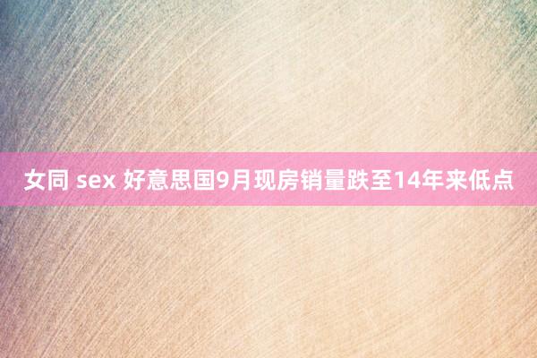 女同 sex 好意思国9月现房销量跌至14年来低点