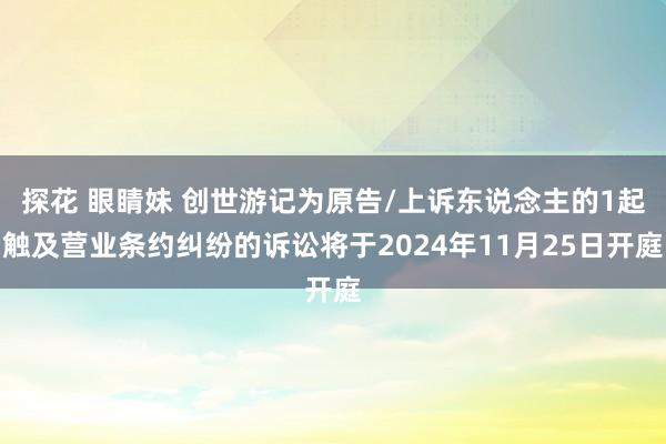 探花 眼睛妹 创世游记为原告/上诉东说念主的1起触及营业条约纠纷的诉讼将于2024年11月25日开庭