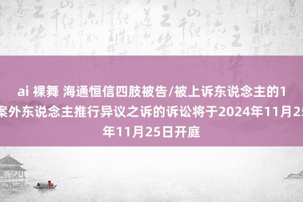 ai 裸舞 海通恒信四肢被告/被上诉东说念主的1起触及案外东说念主推行异议之诉的诉讼将于2024年11月25日开庭