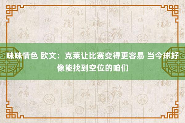 咪咪情色 欧文：克莱让比赛变得更容易 当今球好像能找到空位的咱们