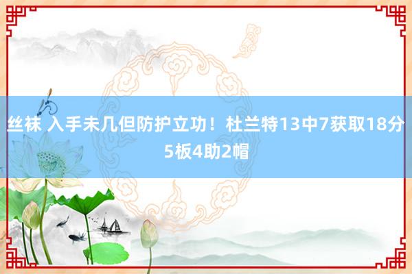 丝袜 入手未几但防护立功！杜兰特13中7获取18分5板4助2帽