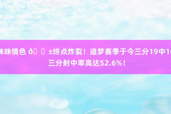 咪咪情色 😱终点炸裂！追梦赛季于今三分19中10 三分射中率高达52.6%！