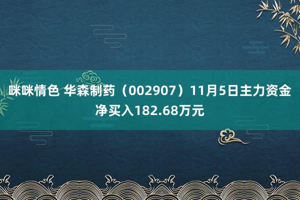 咪咪情色 华森制药（002907）11月5日主力资金净买入182.68万元