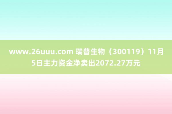 www.26uuu.com 瑞普生物（300119）11月5日主力资金净卖出2072.27万元