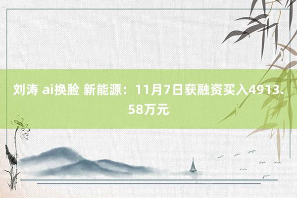 刘涛 ai换脸 新能源：11月7日获融资买入4913.58万元