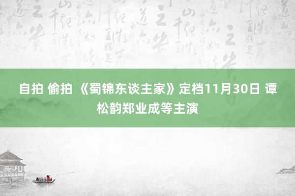 自拍 偷拍 《蜀锦东谈主家》定档11月30日 谭松韵郑业成等主演