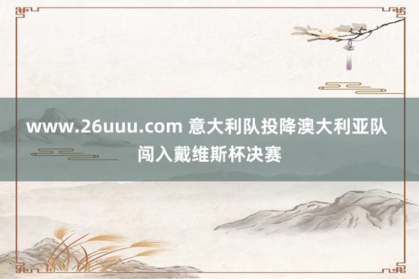 www.26uuu.com 意大利队投降澳大利亚队 闯入戴维斯杯决赛