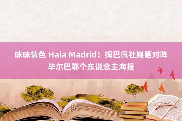 咪咪情色 Hala Madrid！姆巴佩社媒晒对阵毕尔巴鄂个东说念主海报