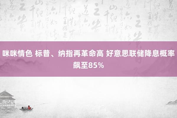 咪咪情色 标普、纳指再革命高 好意思联储降息概率飙至85%