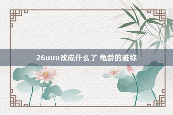 26uuu改成什么了 龟龄的雅称