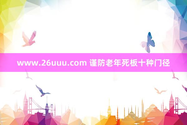 www.26uuu.com 谨防老年死板十种门径