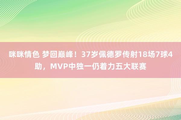 咪咪情色 梦回巅峰！37岁佩德罗传射18场7球4助，MVP中独一仍着力五大联赛