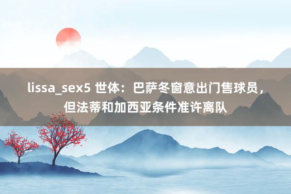 lissa_sex5 世体：巴萨冬窗意出门售球员，但法蒂和加西亚条件准许离队