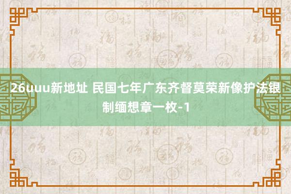 26uuu新地址 民国七年广东齐督莫荣新像护法银制缅想章一枚-1