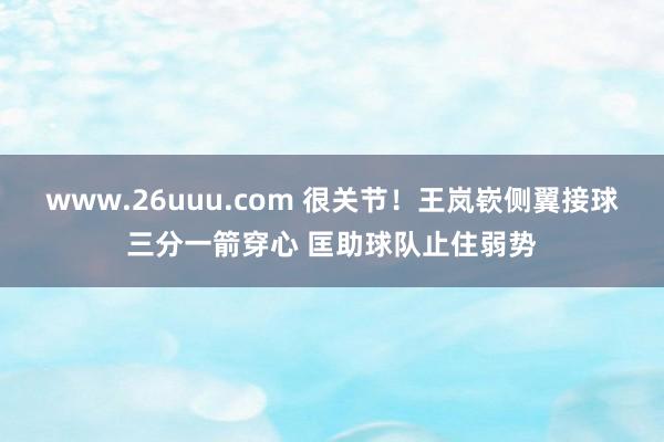 www.26uuu.com 很关节！王岚嵚侧翼接球三分一箭穿心 匡助球队止住弱势