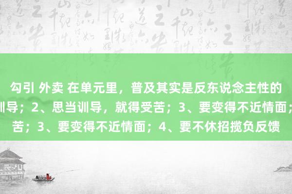 勾引 外卖 在单元里，普及其实是反东说念主性的：1、躯壳不好，别当训导；2、思当训导，就得受苦；3、要变得不近情面；4、要不休招揽负反馈