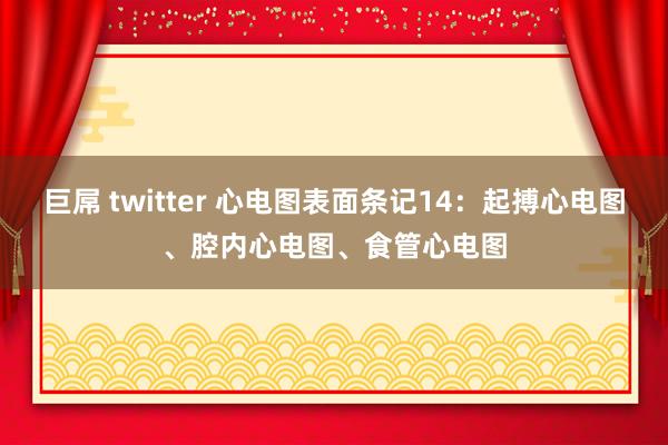 巨屌 twitter 心电图表面条记14：起搏心电图、腔内心电图、食管心电图