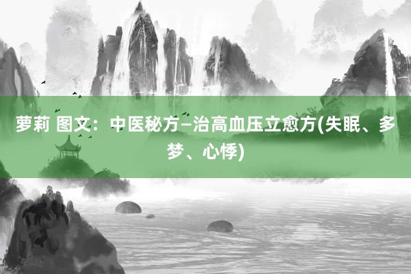 萝莉 图文：中医秘方—治高血压立愈方(失眠、多梦、心悸)