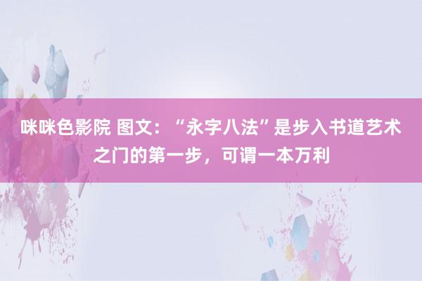 咪咪色影院 图文：“永字八法”是步入书道艺术之门的第一步，可谓一本万利