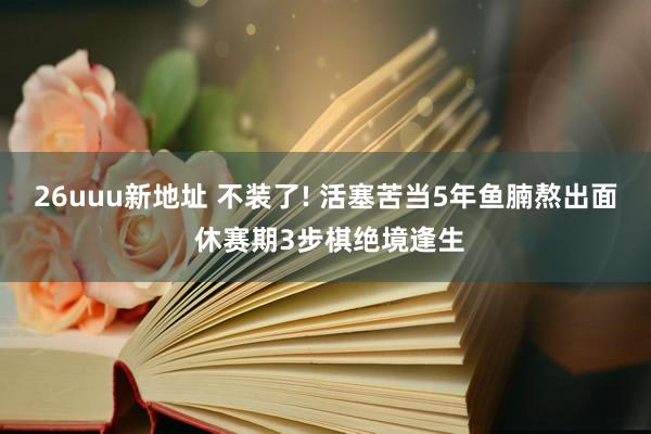 26uuu新地址 不装了! 活塞苦当5年鱼腩熬出面 休赛期3步棋绝境逢生