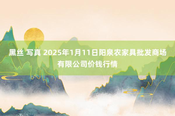 黑丝 写真 2025年1月11日阳泉农家具批发商场有限公司价钱行情