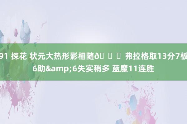 91 探花 状元大热形影相随😉弗拉格取13分7板6助&6失实稍多 蓝魔11连胜