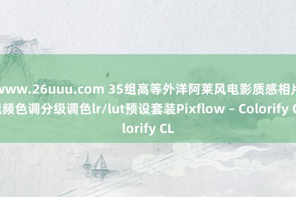 www.26uuu.com 35组高等外洋阿莱风电影质感相片视频色调分级调色lr/lut预设套装Pixflow – Colorify CL