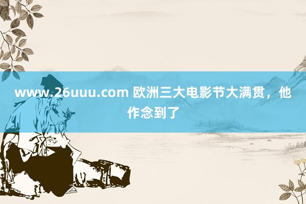 www.26uuu.com 欧洲三大电影节大满贯，他作念到了